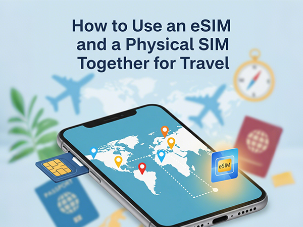 How to Use an eSIM and a Physical SIM Together for Travel